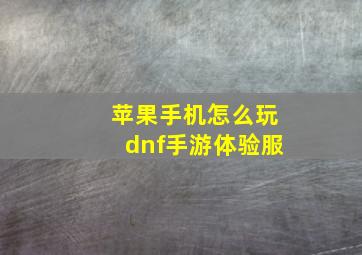 苹果手机怎么玩dnf手游体验服