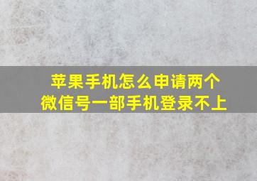 苹果手机怎么申请两个微信号一部手机登录不上