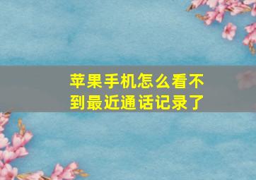 苹果手机怎么看不到最近通话记录了