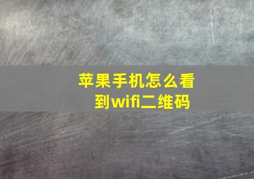 苹果手机怎么看到wifi二维码