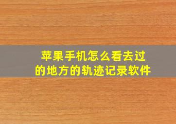 苹果手机怎么看去过的地方的轨迹记录软件