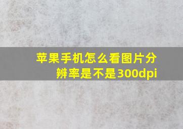 苹果手机怎么看图片分辨率是不是300dpi