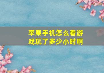 苹果手机怎么看游戏玩了多少小时啊