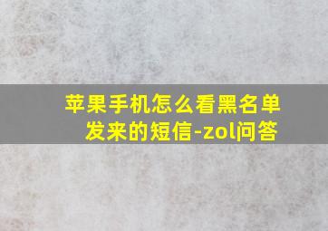 苹果手机怎么看黑名单发来的短信-zol问答