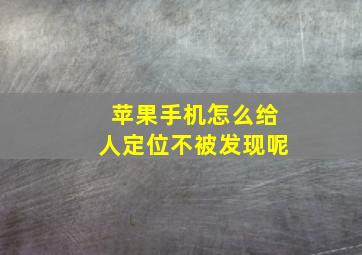 苹果手机怎么给人定位不被发现呢