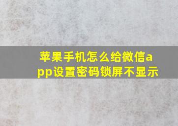 苹果手机怎么给微信app设置密码锁屏不显示