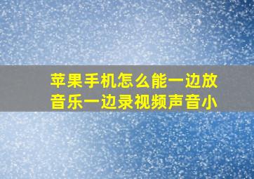 苹果手机怎么能一边放音乐一边录视频声音小