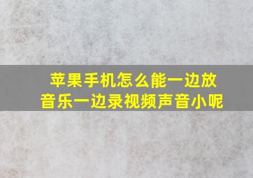 苹果手机怎么能一边放音乐一边录视频声音小呢