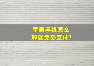 苹果手机怎么解除免密支付?