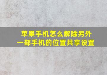 苹果手机怎么解除另外一部手机的位置共享设置