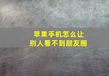 苹果手机怎么让别人看不到朋友圈