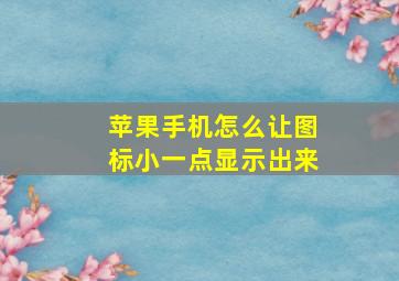 苹果手机怎么让图标小一点显示出来