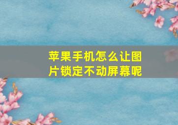 苹果手机怎么让图片锁定不动屏幕呢