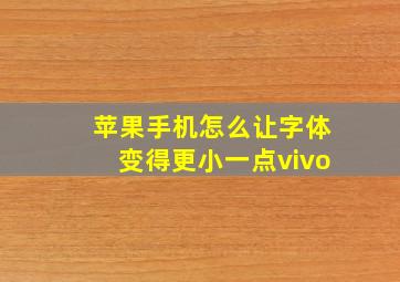 苹果手机怎么让字体变得更小一点vivo