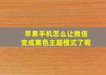 苹果手机怎么让微信变成黑色主题模式了呢