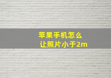 苹果手机怎么让照片小于2m