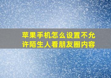 苹果手机怎么设置不允许陌生人看朋友圈内容