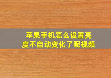 苹果手机怎么设置亮度不自动变化了呢视频