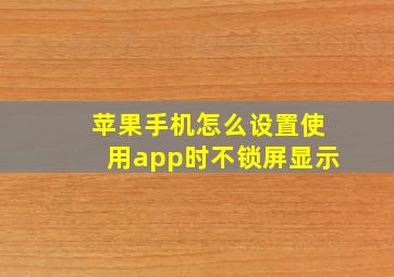 苹果手机怎么设置使用app时不锁屏显示