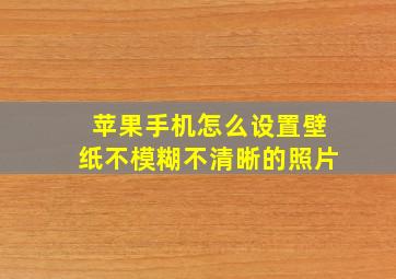 苹果手机怎么设置壁纸不模糊不清晰的照片