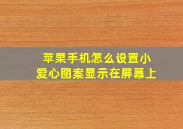 苹果手机怎么设置小爱心图案显示在屏幕上