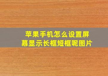 苹果手机怎么设置屏幕显示长框短框呢图片