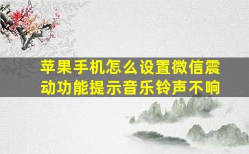 苹果手机怎么设置微信震动功能提示音乐铃声不响