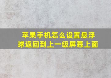 苹果手机怎么设置悬浮球返回到上一级屏幕上面