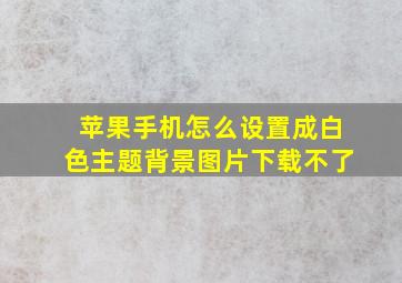 苹果手机怎么设置成白色主题背景图片下载不了