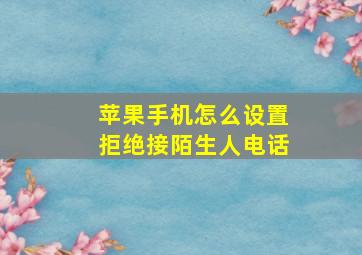 苹果手机怎么设置拒绝接陌生人电话