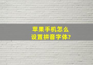 苹果手机怎么设置拼音字体?