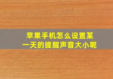 苹果手机怎么设置某一天的提醒声音大小呢