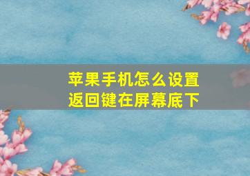 苹果手机怎么设置返回键在屏幕底下