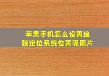 苹果手机怎么设置追踪定位系统位置呢图片