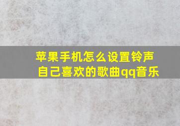 苹果手机怎么设置铃声自己喜欢的歌曲qq音乐