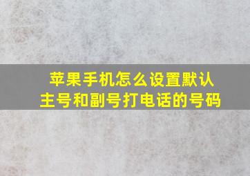 苹果手机怎么设置默认主号和副号打电话的号码