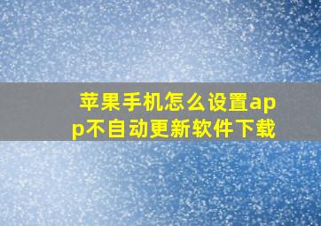 苹果手机怎么设置app不自动更新软件下载