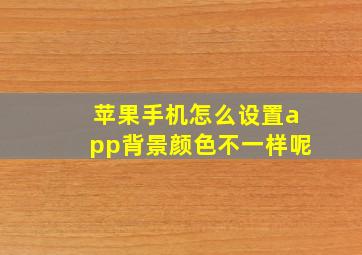 苹果手机怎么设置app背景颜色不一样呢