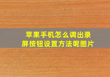 苹果手机怎么调出录屏按钮设置方法呢图片