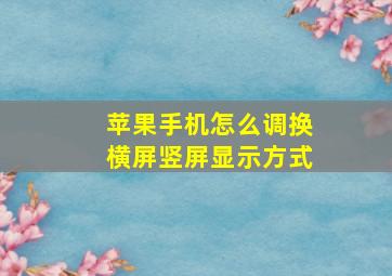 苹果手机怎么调换横屏竖屏显示方式