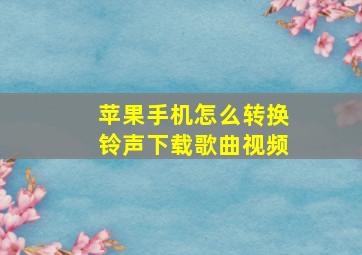 苹果手机怎么转换铃声下载歌曲视频