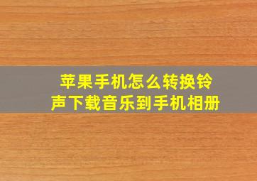 苹果手机怎么转换铃声下载音乐到手机相册