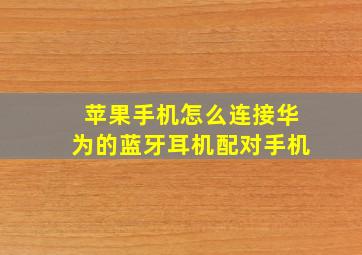 苹果手机怎么连接华为的蓝牙耳机配对手机