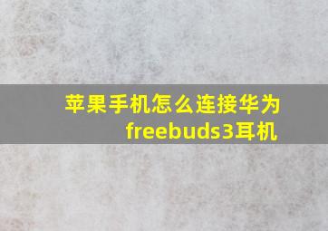 苹果手机怎么连接华为freebuds3耳机