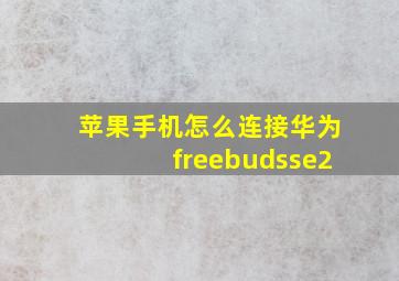 苹果手机怎么连接华为freebudsse2