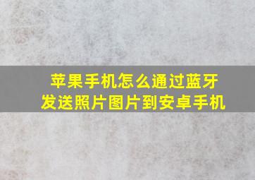 苹果手机怎么通过蓝牙发送照片图片到安卓手机