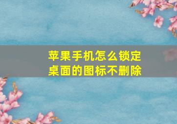 苹果手机怎么锁定桌面的图标不删除