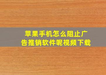 苹果手机怎么阻止广告推销软件呢视频下载