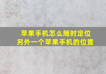 苹果手机怎么随时定位另外一个苹果手机的位置