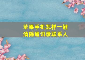 苹果手机怎样一键清除通讯录联系人